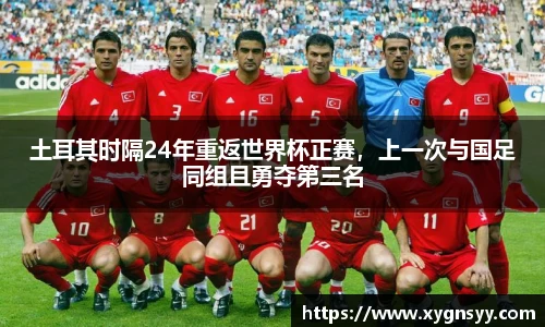 土耳其时隔24年重返世界杯正赛，上一次与国足同组且勇夺第三名