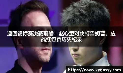 巡回锦标赛决赛前瞻：赵心童对决特鲁姆普，应战红包赛历史纪录